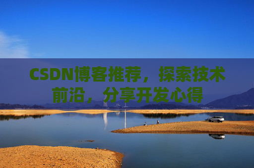 CSDN博客推荐，探索技术前沿，分享开发心得